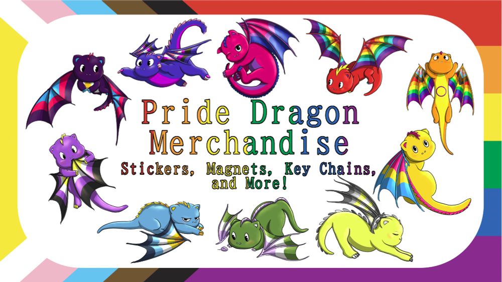 A graphic with a white rectangle over a background showing the stripes of the intersex inclusive progress flag. Within the white rectangle there are ten cute dragons in bright colors and playful poses. Text reads Pride Dragon Merchandise Stickers, Magnets, Key Chains, and More! The dragons are each in colors of a different Pride flag.