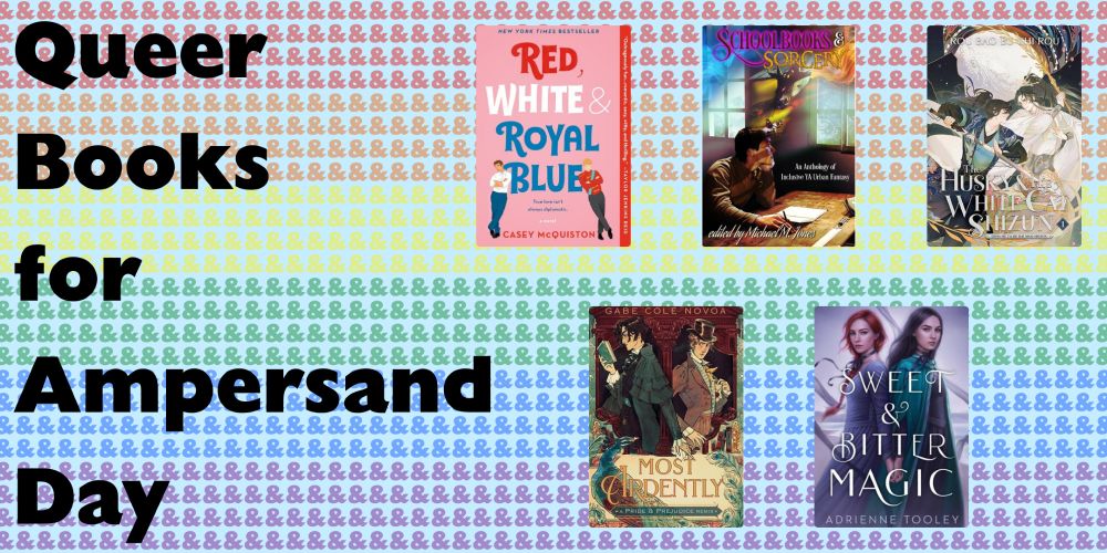 Graphic 1 of 2. Text and five book covers on the background of a Rainbow Flag made out of many small ampersands. The text reads: Queer Books for Ampersand Day. The books are: Red, White & Royal Blue by Casey McQuiston; Schoolbooks & Sorcery: An Anthology of Inclusive YA Fantasy ed. by Michael M. Jones; The Husky and His White Cat Shizun by Rou Bao Bu Chi Rou; Most Ardently: A Pride & Prejudice Remix by Gabe Cole Novoa; Sweet & Bitter Magic by Adrienne Tooley.