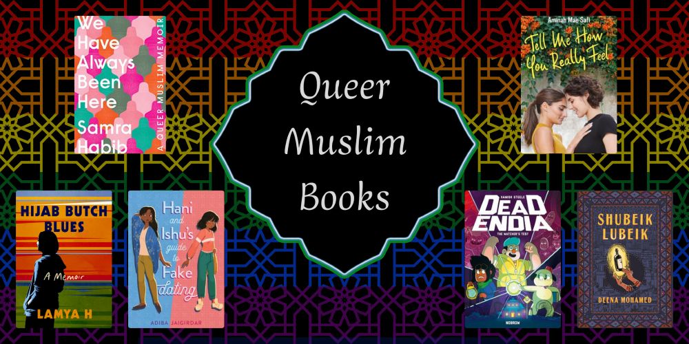 A graphic entitled Queer Muslim Books, featuring a background with a rainbow motif. There are six book covers on the graphic. The books are: We Have Always Been Here: A Queer Muslim Memoir by Samra Habib; Hijab Butch Blues by Lamya H; Hani and Ishu's Guide to Fake Dating by Adiba Jaigirdar; Tell Me How You Really Feel by Aminah Mae Safi; DeadEndia by Hamish Steele; and Shubeik Lubeik by Deena Mohamed.