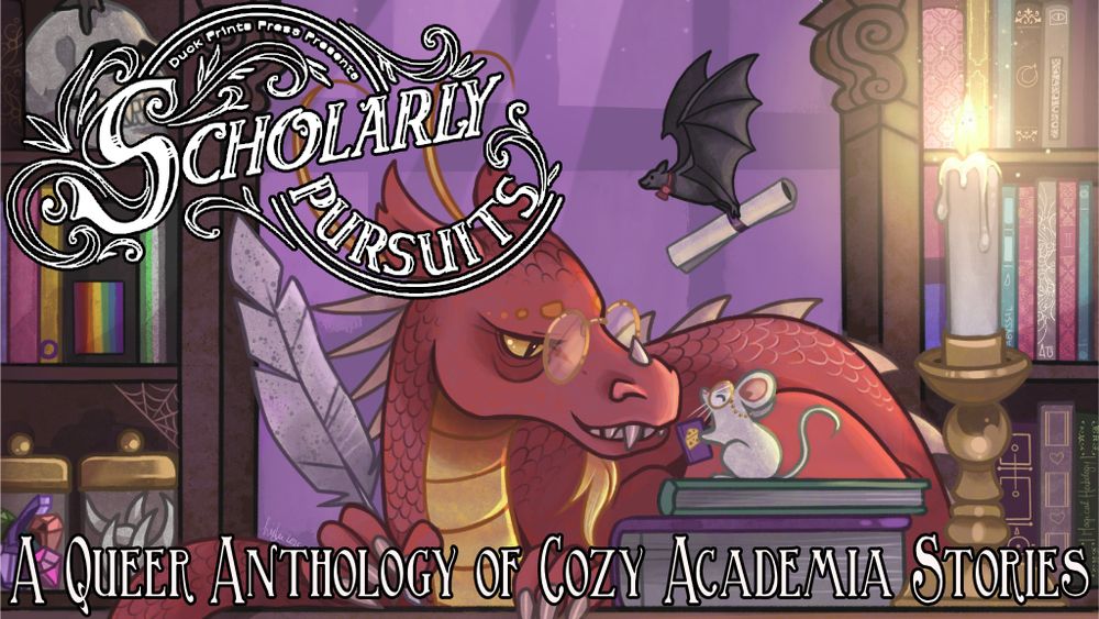 A banner with artwork of a red and gold dragon wearing glasses and talking with a lil white mouse, also wearing glasses. They aresurrounded by bookshelves. A lit candle beside them illuminates the scene. In the background, a black bat carrying a scroll flies by. Text reads, "Duck Prints Press Presents Scholarly Pursuits A Queer Anthology of Cozy Academia Stories."