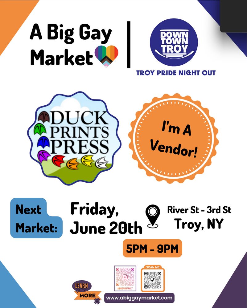 A graphic entitled A Big Gay Market + Downtown Troy Pride Night Out, eith logos from each. The Duck Prints Press logo is in the middle, beside a badge that reads "I'm a vendor!" Below this, text reads, Next Market: Friday June 20th River St - 3rd St Troy NY 5PM - 9PM. At the bottom, it says learn more followed by two QR codes and the URL www.abiggaymarket.com.