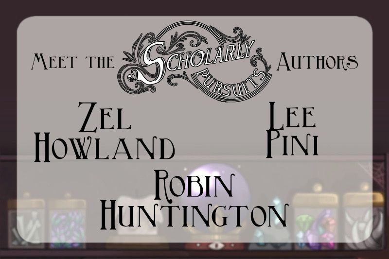 A simple graphic with a background of a shelf of jars and a crystal ball. Text reads "Meet the Scholarly Pursuits Authors Zel Howland, Lee Pini, Robin Huntington"