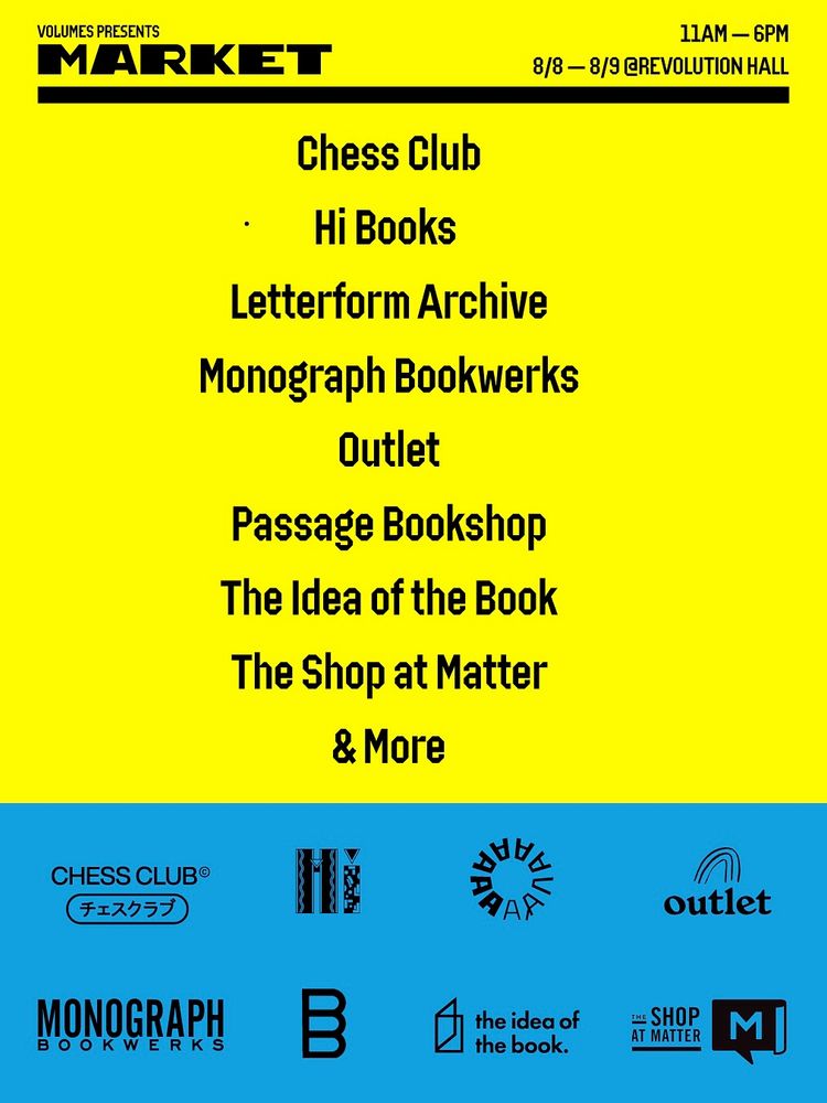 Graphic with the “Volume Presents Market” at the top and a list of vendors in the middle:
Chess Club
Hi Books
Letterform Archive
Monograph Bookwerks
Outlet
Passage Bookshop
The Idea of the Book
The Shop at Matter
& More
11AM - 6PM
8/8 - 8/9 @ REVOLUTION HALL