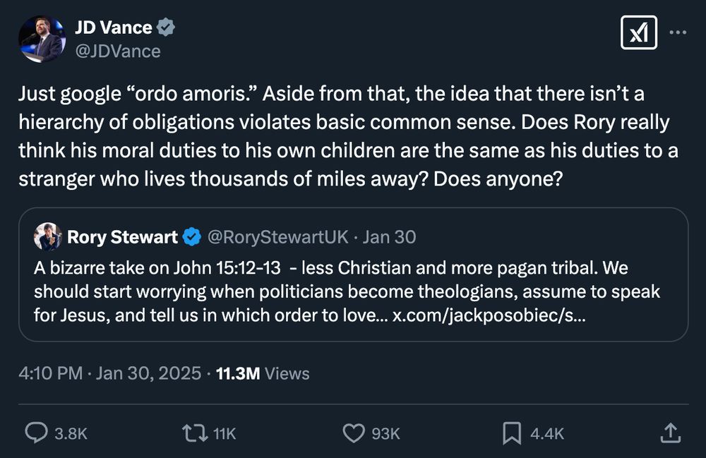 JD Vance @JDVance
Just google "ordo amoris." Aside from that, the idea that there isn't a hierarchy of obligations violates basic common sense. Does Rory really think his moral duties to his own children are the same as his duties to a stranger who lives thousands of miles away? Does anyone?