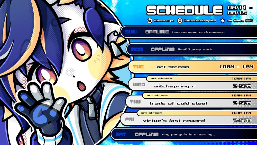 KiSCA's schedule from 8/11 to 8/15, all times EST.

There is no stream Monday. Otherwise, there is an art stream every morning from 10AM-1PM.

Gaming streams are 2-5PM as follows:

Wednesday: WitchSpring R
Thursday: Trails of Cold Steel
Friday: Zero Escape: Virtue's Last Reward