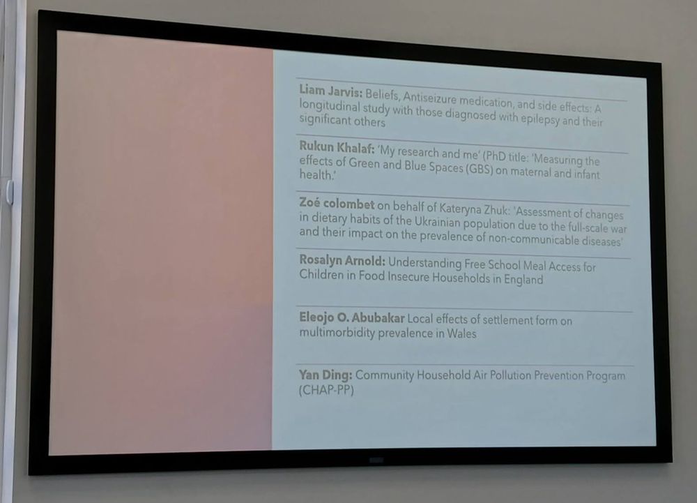 University of Liverpool Department of Public Health, Policy and Systems (PHPS) away day 2025

Lightning talk session: Postgraduate Researchers (PGRs) and Early Career Researchers (ECRs)

Six talks. 5 minutes per talk.

Talk one.
Speaker: Liam Jarvis.
Presentation title: Beliefs, Antiseizure medications and side effects: A longitudinal study with those diagnosed with epilepsy and their significant others.

Talk two.
Speaker: Rakun Khalaf.
Presentation title: My research and me (PhD title: Measuring the effects of Green and Blue Spaces (GBS) on maternal and infant health).

Talk three.
Speaker: Zoe Colombet (on behalf of Kateryna Zhuk).
Presentation title: Assessment of changes in dietary habits of the Ukrainian population due to the full-scale war and their impact on the prevalence of non-communicable diseases.

Talk four.
Speaker: Rosalyn Arnold.
Presentation title: Understanding Free School Meal Access for Children in Food Insecure Households in England.

Talk five.
Speaker: Eleojo O. Abubakar.
Presentation title: Local effects of settlement form on multimorbidity prevalence in Wales.

Talk six.
Speaker: Yan Ding.
Presentation title: Community Household Air Pollution Prevention Program (CHAP-PP).