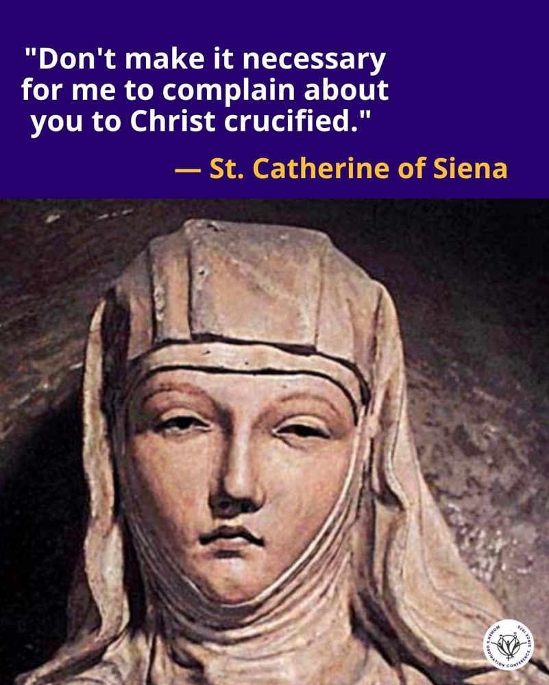 Image is of a statue of St. Catherine of Siena, wimpled and veiled, eyes narrowed, lips tightly drawn, and a quote: "Don't make it necessary for me to complain about you to Christ crucified." (I got it from the geniuses at Women's Ordination Conference.)