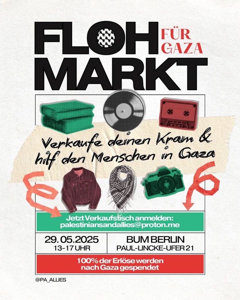 💥Ankündigung! Donnerstag 29.05.2025💥

🇵🇸 FLOHMARKT FÜR GAZA 🇵🇸

Donnerstag, 29.05.2025 | 13:00 Uhr - 17:00 Uhr | bUm Berlin Paul-Lincke-Ufer 21, 10999 Berlin

Anreise: Bus M29 Ohlauer Straße | U8 Schönleinstraße | U1, U3 Görlitzer Bahnhof

📣 Aufruf: https://asanb.noblogs.org/?p=11636 - @pa_allies

#b2905 #FreePalestine

🇵🇸 FLOHMARKT FÜR GAZA 🇵🇸

Verkaufe deinen Kram & hilf den Menschen in Gaza

Jetzt Verkaufstisch anmelden: palestiniansandallies@proton.me

100% der Erlöse werden nach Gaza gespendet!