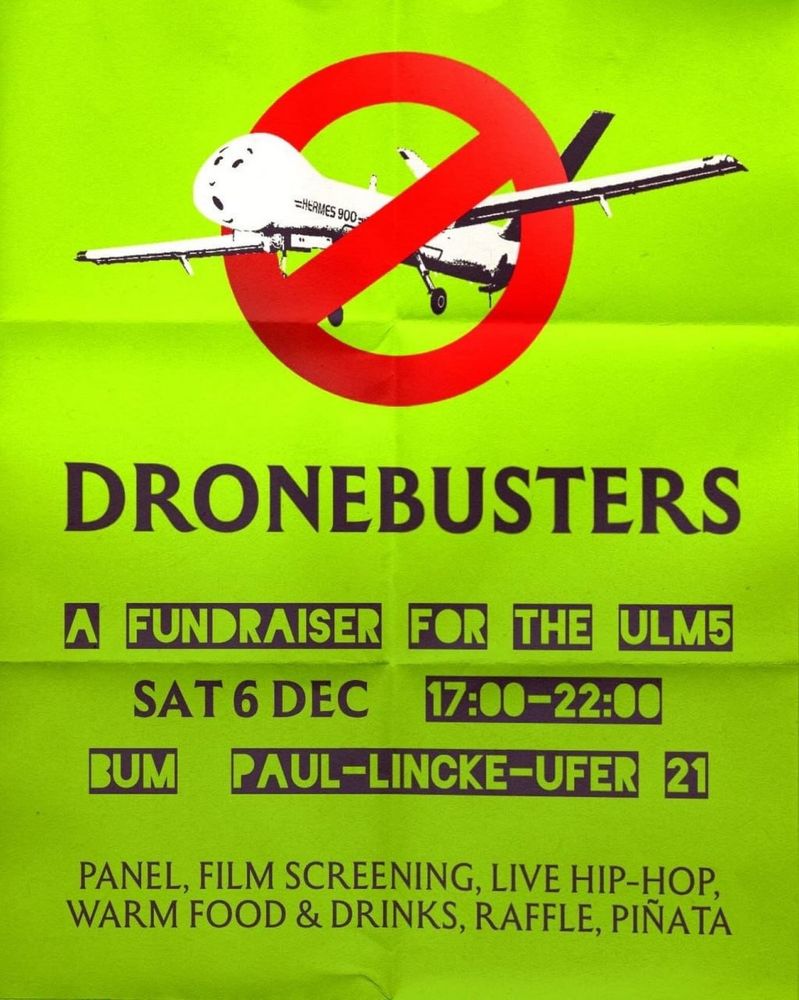💥Ankündigung! Samstag 06.12.2025💥

🔥✊🏾🇵🇸 "Dronebusters" - Eine Spendenaktion für die Ulm5 🇵🇸✊🏾🔥

Samstag, 06.12.2025 | 17:00 Uhr | bUm Berlin Paul-Lincke-Ufer 21, 10999 Berlin

Anreise: Bus M29 Ohlauer Straße | U8 Schönleinstraße | U1, U3 Görlitzer Bahnhof

📣 Aufruf: https://asanb.noblogs.org/?p=14541 - @pa_allies

#b0612 #ulm5

Ein Soli-Event für  @theulm5

Podiumsdiskussion, Filmvorführung, Hip-Hop-Performances, warme Speisen und Getränke, Tombola, Piñata