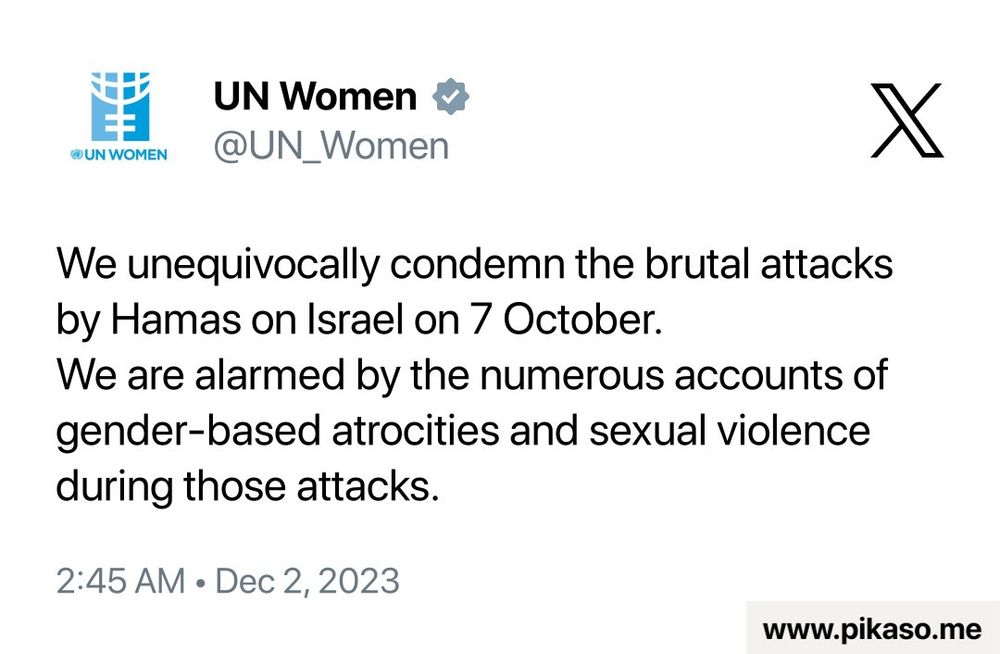 Tweet von UN Women, veröffentlicht am 2. Dezember 2023:

"We unequivocally condemn the brutal attacks by Hamas on Israel on 7 October. We are alarmed by the numerous accounts of gender-based atrocities and sexual violence during those attacks."