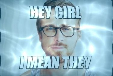 A photo of Ryan Gosling wearing glasses while squinting at the viewer. The caption reads "Hey girl" on top, "I mean they" at the bottom. There is a water filter applied to the image. 