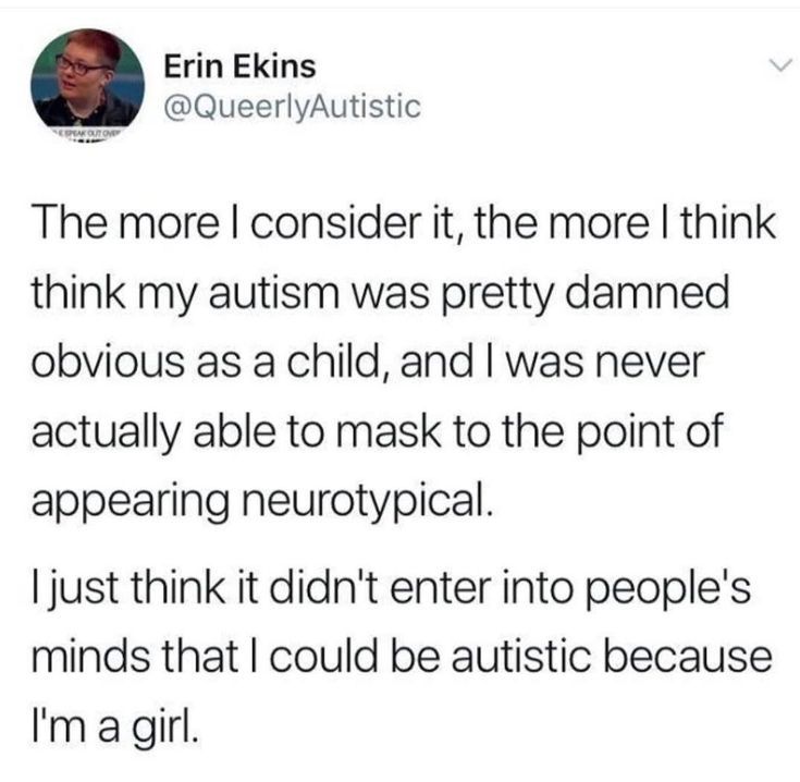 A tweet-style graphic with a white background and black text reads:
“The more I consider it, the more I think my autism was pretty damned obvious as a child, and I was never actually able to mask to the point of appearing neurotypical.
I just think it didn't enter into people's minds that I could be autistic because I'm a girl.”