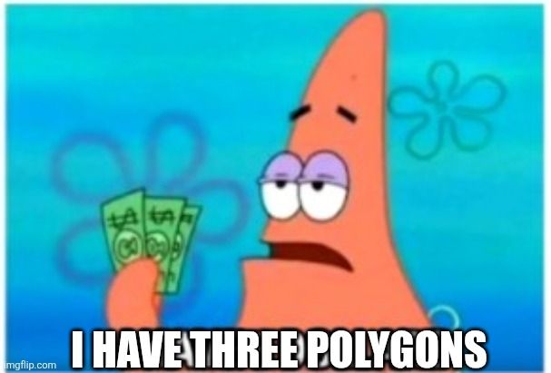 The "I have three dollars" meme, featuring Patrick Star holding up three dollar bills. But the bottom text is changed to "I have three polygons"