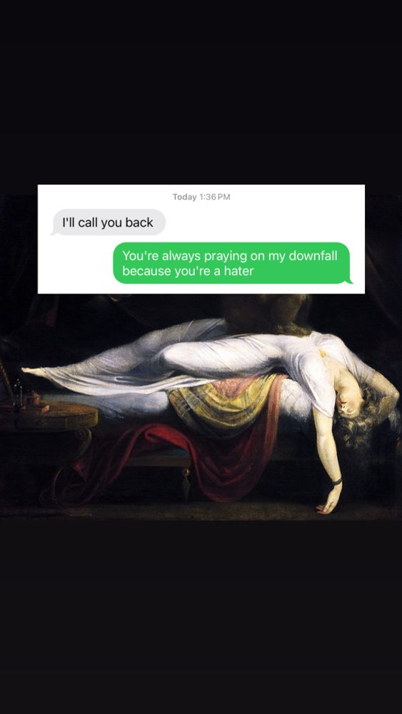 Person A: I’ll call you back 
Person B: you’re always praying on my downfall because you’re a hater

Overlayed on a painting of a woman dramatically splayed in a fainting couch. 