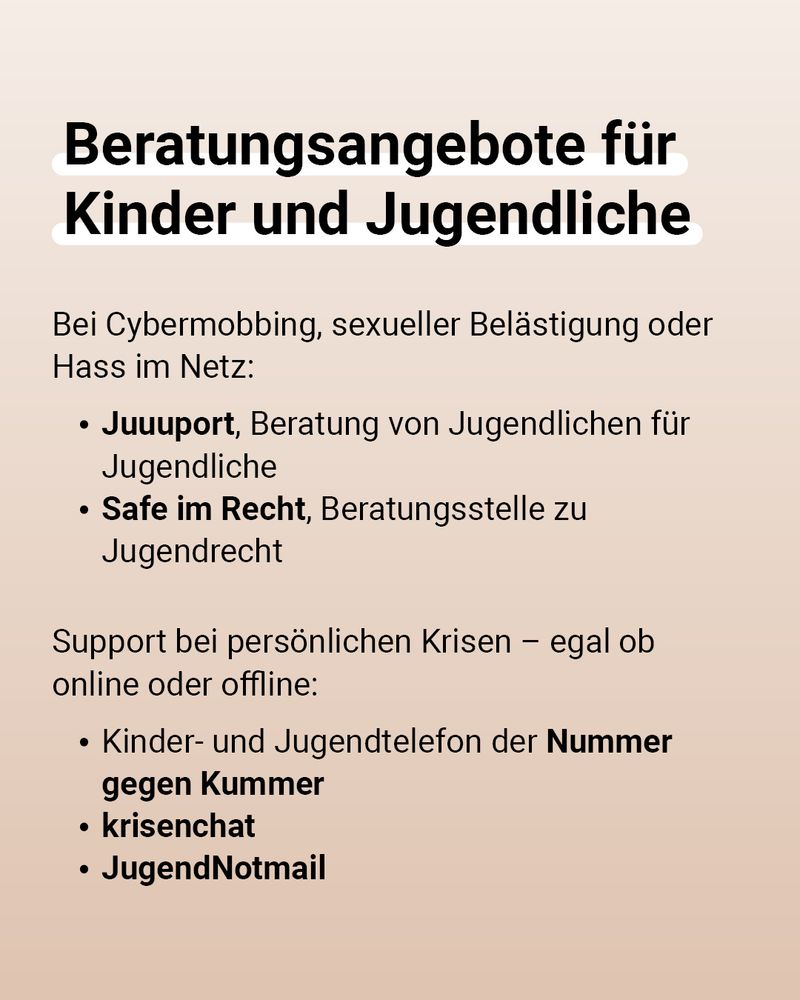 Auf der Grafik steht: Beratungsangebote für Kinder und Jugendliche. Bei Cybermobbing, sexueller Belästigung oder Hass im Netz: Juuuport, Beratung von Jugendlichen für Jugendliche. Safe im Recht, Beratungsstelle zu Jugendrecht. Support bei persönlichen Krisen – egal ob online oder offline: Kinder- und Jugendtelefon der Nummer gegen Kummer, krisenchat, JugendNotmail.