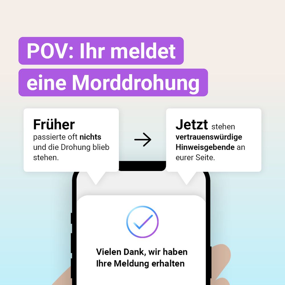 Auf der Grafik steht die Überschrift „POV: Ihr meldet eine Morddrohung". Darunter ist ein Handy abgebildet auf dem steht: Vielen Dank, wir haben Ihre Meldung erhalten. Darüber steht links: Früher passierte oft nichts und die Drohung blieb stehen. Rechts steht: Jetzt stehen vertrauenswürdige Hinweisgebende an eurer Seite.