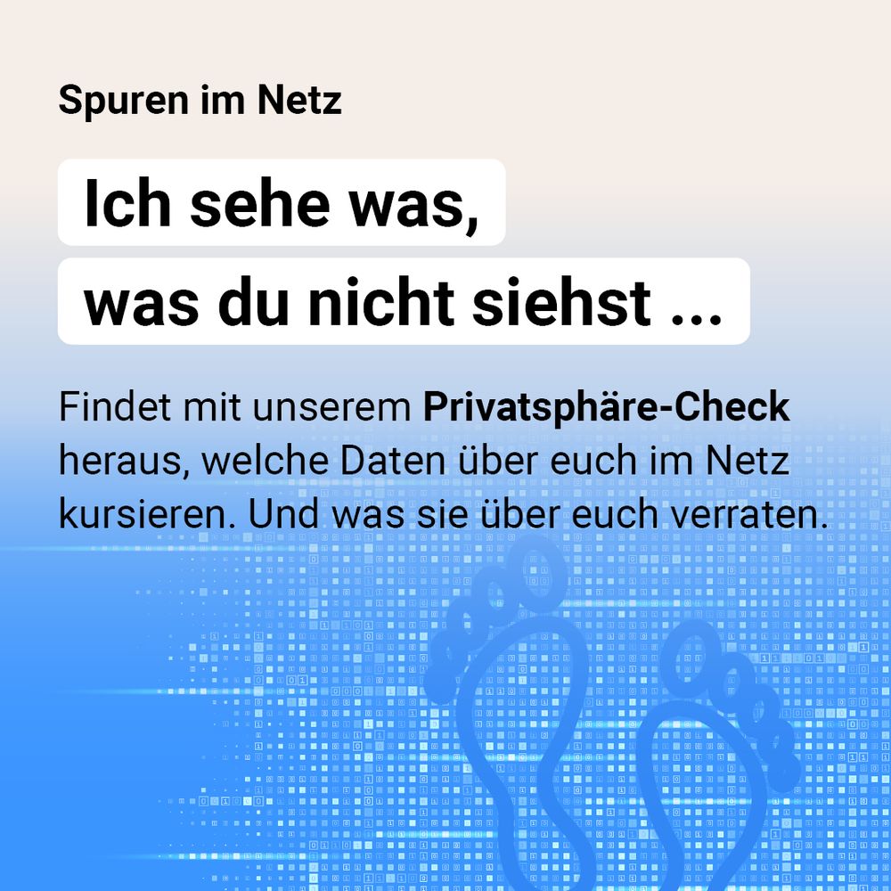 Spuren im Netz. „Ich sehe was, was du nicht siehst...” Findet mit unserem Privatsphäre-Check heraus, welche Daten über euch im Netz kursieren. Und was sie über euch verraten. 