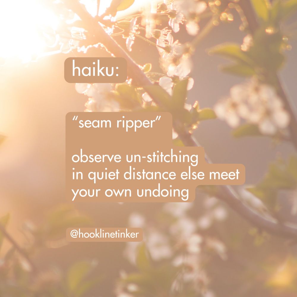 haiku: “seam ripper” 

observe un-stitching
in quiet distance else meet
your own undoing

by hooklinetinker