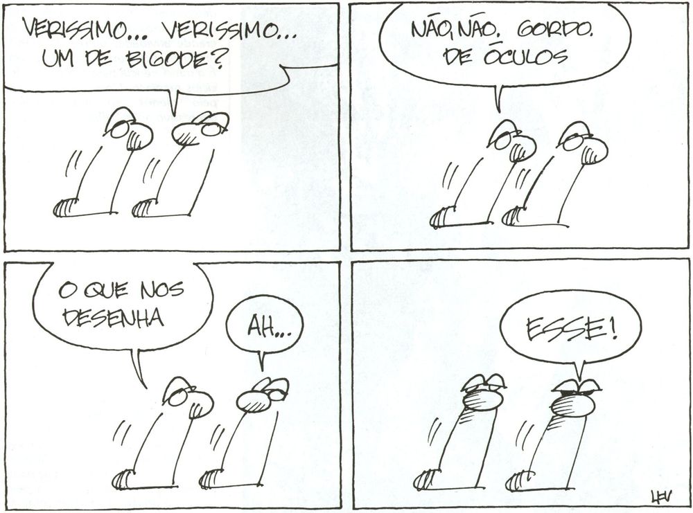As Cobras, de Luís Fernando Veríssimo, em quatro quadrinhos. No primeiro, as duas cobras conversam e uma pergunta: *Veríssimo, Veríssimo, aquele de bigode?". No segundo, a outra diz: "Não não, gordo de óculos*. No terceiro complementa: "o que nos desenha". No quarto quadrinho a outra cobra conclui, exultante: "esse!". 