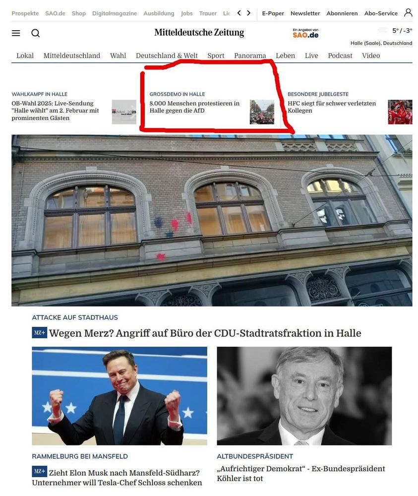 Screenshot des online-Auftritts der Mitteldeutschen Zeitung.
Am oberen Rand in Thumbnailgröße drei Meldungen
links:
Wahlkampf in Halle
OB-Wahl 2025: Live-Sendung 'Halle wählt' am 2. Februar mit prominenten Gästen"
mitte:
Großdemo in Halle
 8.000 Menschen protestieren in Halle gegen die AfD
rechts:
Besondere Jubelgeste
HFC siegt für schwer verletzten Kollegen
Darunter, ein die halbe Seite füllendes Foto einer Hauswand mit zwei schwarzen und drei roten (mutmaßlichen) Farbbeutelflecken:
Attacke auf Stadthaus
Wegen Merz? Angriff auf Büro der CDU-Stadtratsfraktion in Halle
