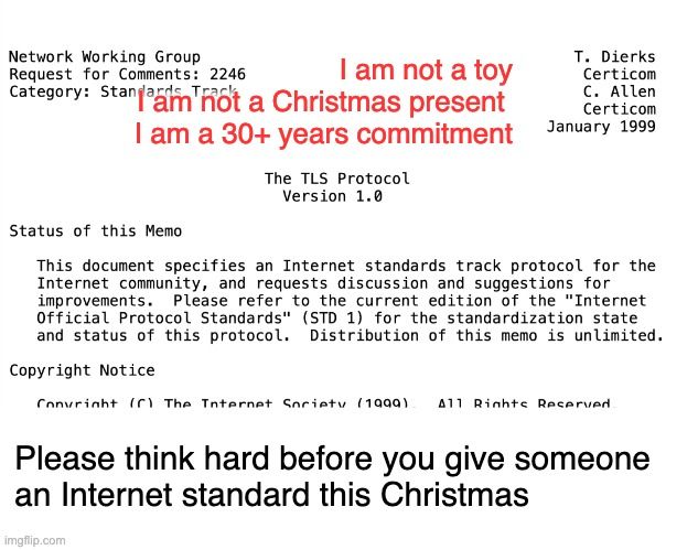 The TLS Protocol Version 1.0 RFC, January 1999, in ugly meme form.

Top text:
I am not a toy
I am not a Christmas present
I am a 30+ years commitment

Bottom text:
Please think hard before you give someone
an Internet standard this Christmas