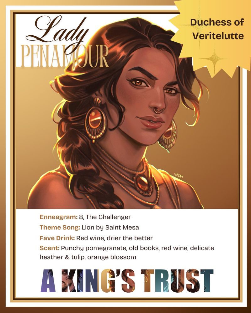 Trading card for Lady Penamour, Duchess of Veritelutte. It features an illustration of a gorgeous duchess with long, brown hair, gold jewelry, and a knowing expression. Stats are: Enneagram 8, the Challenger. Favorite Song: Lion by Saint Mesa, Fave Drink: Red wine, drier the better, Scent: Punchy pomegranate, old books, red wine, delicate heather & tulip, orange blossom.