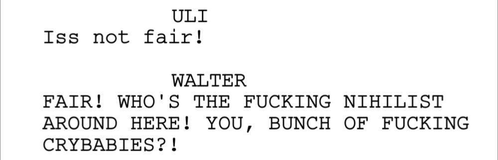 An excerpt from the Big Lebowski script:

ULI
Iss not fair!

WALTER
FAIR! WHO'S THE FUCKING NIHILIST AROUND HERE! YOU, BUNCH OF FUCKING CRYBABIES?!