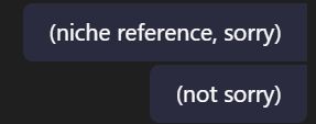 Screenshot of chat balloons saying (niche reference, sorry) and (not sorry)