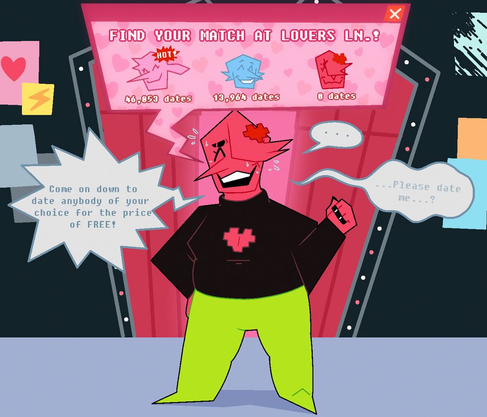 Val is standing in front of an entrance adorned with lights and curtains, the inside emanating a soft pink glow. The walls of the building covered in posters of various colors, couple of them having a heart and a lightning bolt on them on the upper left while the upper right is torn. An awkward expression on his/their face. Sweating.

There's a speech bubble in form of an advertisement pop-up. Top text reads, "FIND YOUR MATCH AT LOVERS LN.!". There's three Addisons pictured within the ad; the pink Addison with a spiky bubble reading "HOT!" over their head that has 46,853 dates, the blue Addison with 13,964 dates, and Val who has 0 dates.

Underneath that, there are speech bubbles from Val saying, "Come on down to date anybody of your choice for the price of free!"

"..."

"Please date me...?"