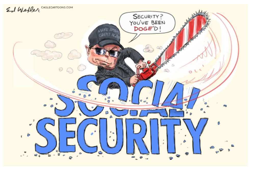 Cartoon by Ed Wexler showing Elon Musk taking a chainsaw to Social Security while saying,”Security? You’ve been DOGE’d.”