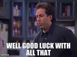 Seinfeld: Well good luck with all that. 