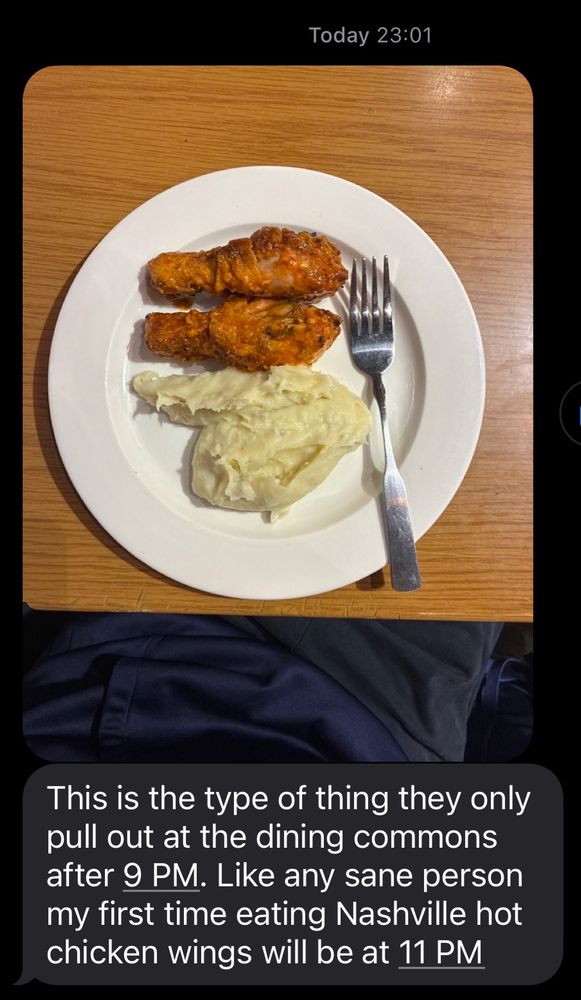 A plate with orange colored chicken wings and some mashed potatoes. A text that reads:  Today 23:01
This is the type of thing they only pull out at the dining commons after 9 PM. Like any sane person my first time eating Nashville hot chicken wings will be at 11 PM
