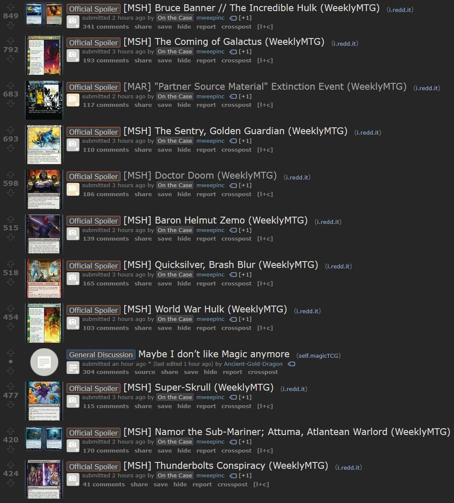 a dozen threads previewing upcoming Marvel Magic cards on the Magic TCG subreddit
"Bruce Banner // The Incredible Hulk"
"The Coming of Galactus"
"Extinction Event"
"The Sentry, Golden Guardian"
"Doctor Doom"
"Baron Helmut Zemo"
"Quicksilver, Brash Blur"
"World War Hulk"
"maybe I don't like magic anymore"
"Super-Skrull"
"Namor the Sub-Mariner; Attuma, Atlantean Warlord"
"Thunderbolts Conspiracy"