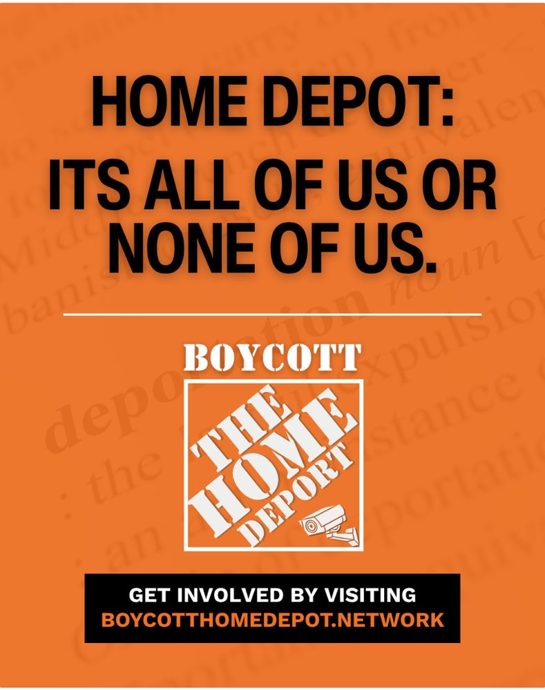 Home Depot: It’s all of us or none us. Boycott The Home Deport. Get involved by visiting boycotthome depot.network