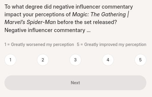 A screenshot from the MTG survey that reads "to what degree did negative influencer commentary impact your perceptions of magic that gathering: marvel Spider-Man before the set released
1 - greatly worsened my perception 5 - greatly improved my perception"
