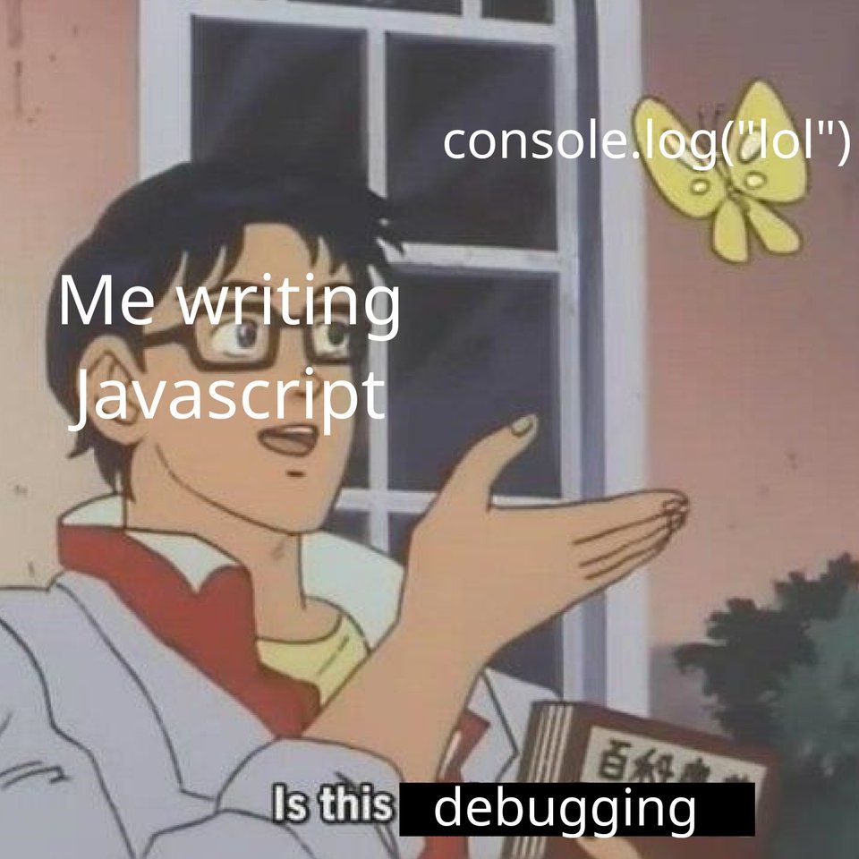 meme about writing javascript and using console.log('lol') as a debugging tool.