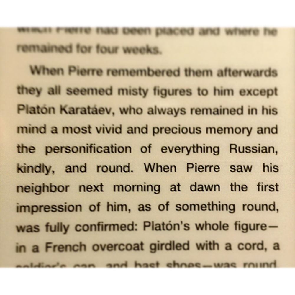 When Pierre remembered them afterwards they all seemed misty figures to him except Platón Karatáev, who always remained in his mind a most vivid and precious memory and the personification of everything Russian, kindly, and round. When Pierre saw his neighbor next morning at dawn the first impression of him, as of something round, was fully confirmed […]