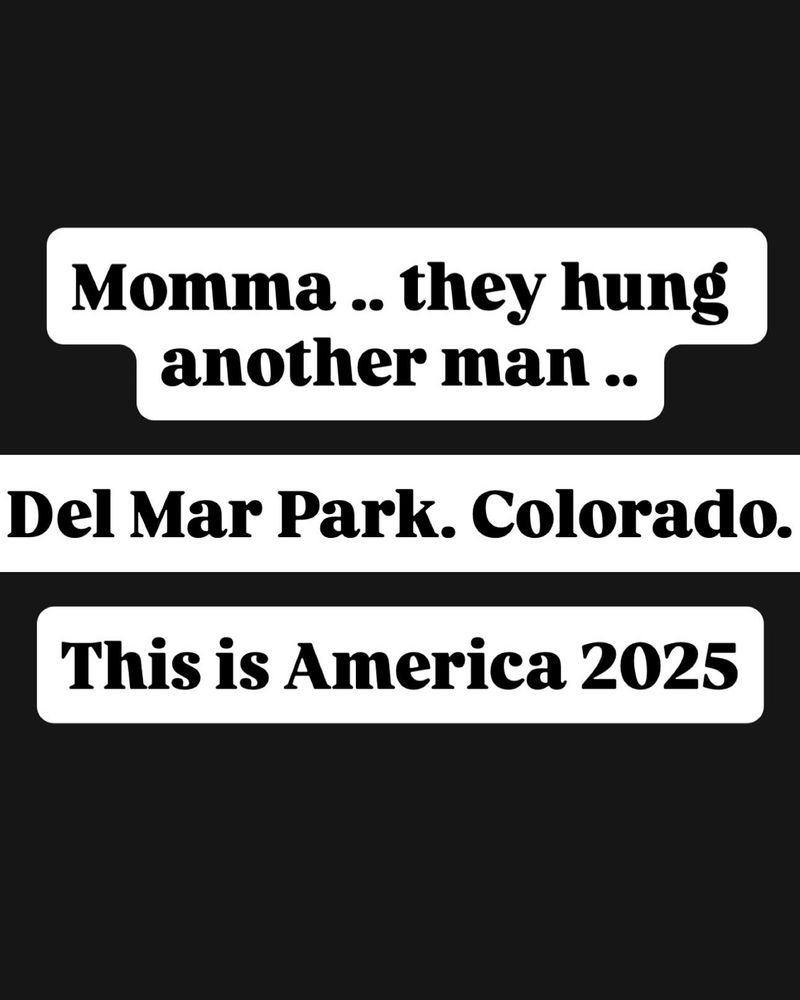 Momma .. they hung another man ..

Del Mar Park. Colorado.

This is America 2025