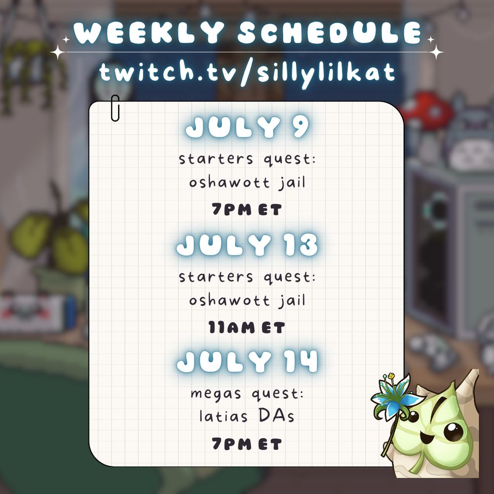 weekly schedule for sillylilkat. July 9th starters quest oshawott jail at 7pm ET. July 13th starters quest oshawott jail at 11am ET. July 14th megas quest latias DAs at 7pm ET.