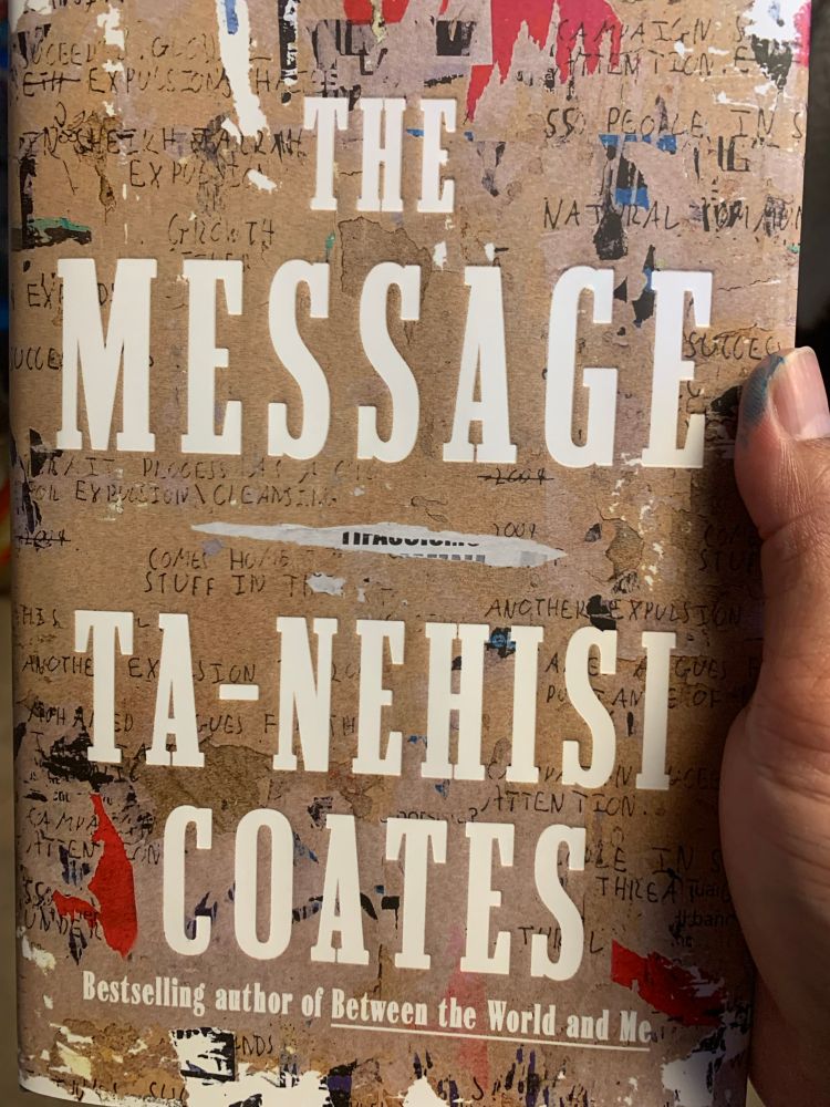 Front cover of The Message by Ta-Nehisi Coates. The title and author name are emblazoned in white on top of tan colored messages that seem to cover/hide other images/messages beneath.