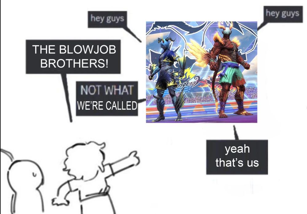 The Arcadion M10 fighters saying "Hey guys"
Other people saying "The blowjob brothers!"
One of the fighters saying "not what we're called!"
The other - the himbo - saying "yeah that's us"
