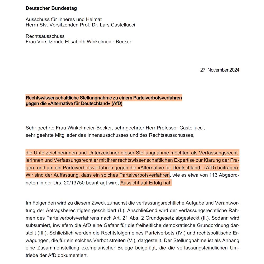 Foto vom Gutachten mit Betonung der wichtigen Stelle: die Unterzeichnerinnen und Unterzeichner dieser Stellungnahme möchten als Verfassungsrechtlerinnen und Verfassungsrechtler mit ihrer rechtswissenschaftlichen Expertise zur Klärung der Fragen rund um ein Parteiverbotsverfahren gegen die »Alternative für Deutschland« (AfD) beitragen.
Wir sind der Auffassung, dass ein solches Parteiverbotsverfahren, wie es etwa von 113 Abgeordneten in der Drs. 20/13750 beantragt wird, Aussicht auf Erfolg hat.