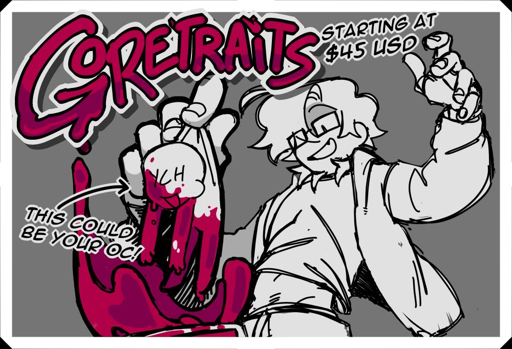 An artist with an enthusiastic smile holds a cheerful little chibi character by the scruff of the neck, dunking it into a cup of blood.
There is text reading "Goretraits" in red, drippy handwriting. In black text it says "Starting at $45 USD" and "This could be your OC!" with an arrow pointing to the scruffed chibi.