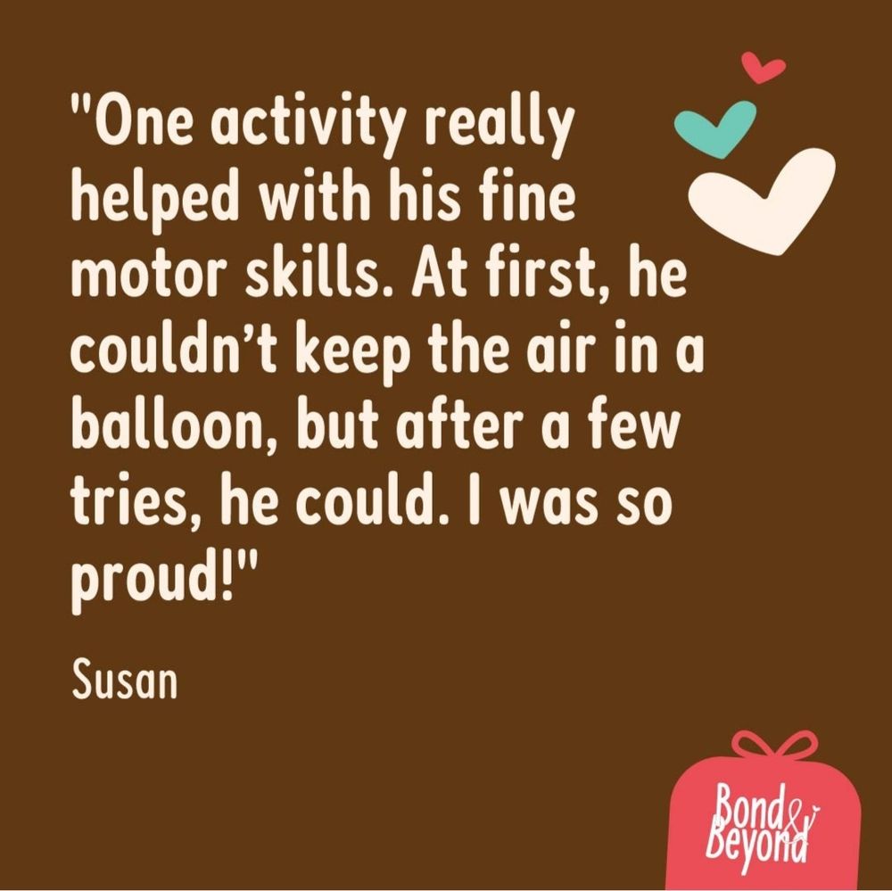 Cream text on a brown background that reads, "One activity really helped with his fine motor skills. At first, he couldn't keep the air in a balloon, but after a few tries, he could. I was so proud!" Susan