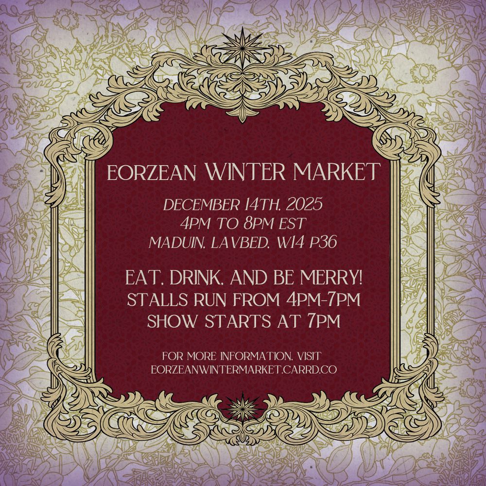 A gold framed placard with a red background surrounding by pale yellow and gold winter botanical print acts an advertisement for a winter and Starlight themed roleplay event, reading: Eorzean Winter Market 2025 December 14th 2025 4PM to 8PM EST. Held on Maduin, Lavender Beds, Ward 14 Plot 36. Eat, drink, and be merry! Stalls run from 4PM to 7PM, show starts at 7PM. For more information, visit eorzeanwintermarket.carrd.co.