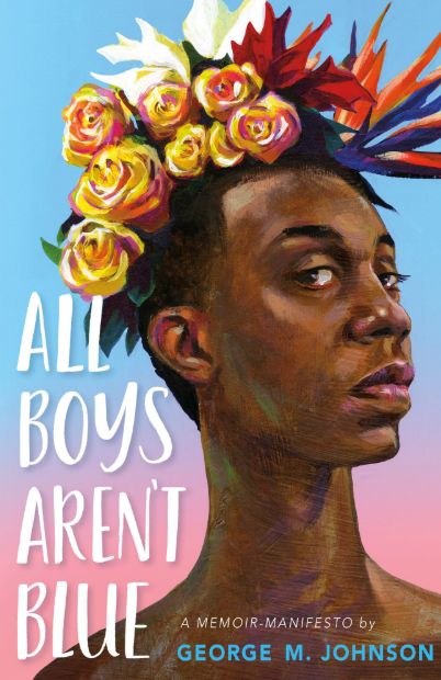 "All Boys Aren’t Blue" by George M. Johnson book cover. The cover art features a painterly style and depicts a Black person with a serious expression, wearing a colourful flower crown made of roses and birds of paradise. The background features a gradient sky that is blue and shifts to pink. The title is in bold white letters on the left bottom corner with the subtitle “A Memoir-Manifesto” above the author's name in blue at the bottom right