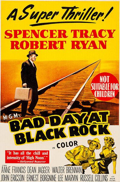 A Super Thriller!
SPENCER TRACY
ROBERT RYAN
NOT SUITABLE FOR CHILDREN
M-G Mis
BAD DAYAT BLACK ROCK
I COLOR
"It has all the chill and intensity of 'High Noon'."
- Hollywood Reporter
ANNE FRANCIS: DEAN JAGGER WALTER BRENNAN
JOHN ERICSON- ERNEST BORGNINE LEE MARVIN- RUSSELL COLLINS