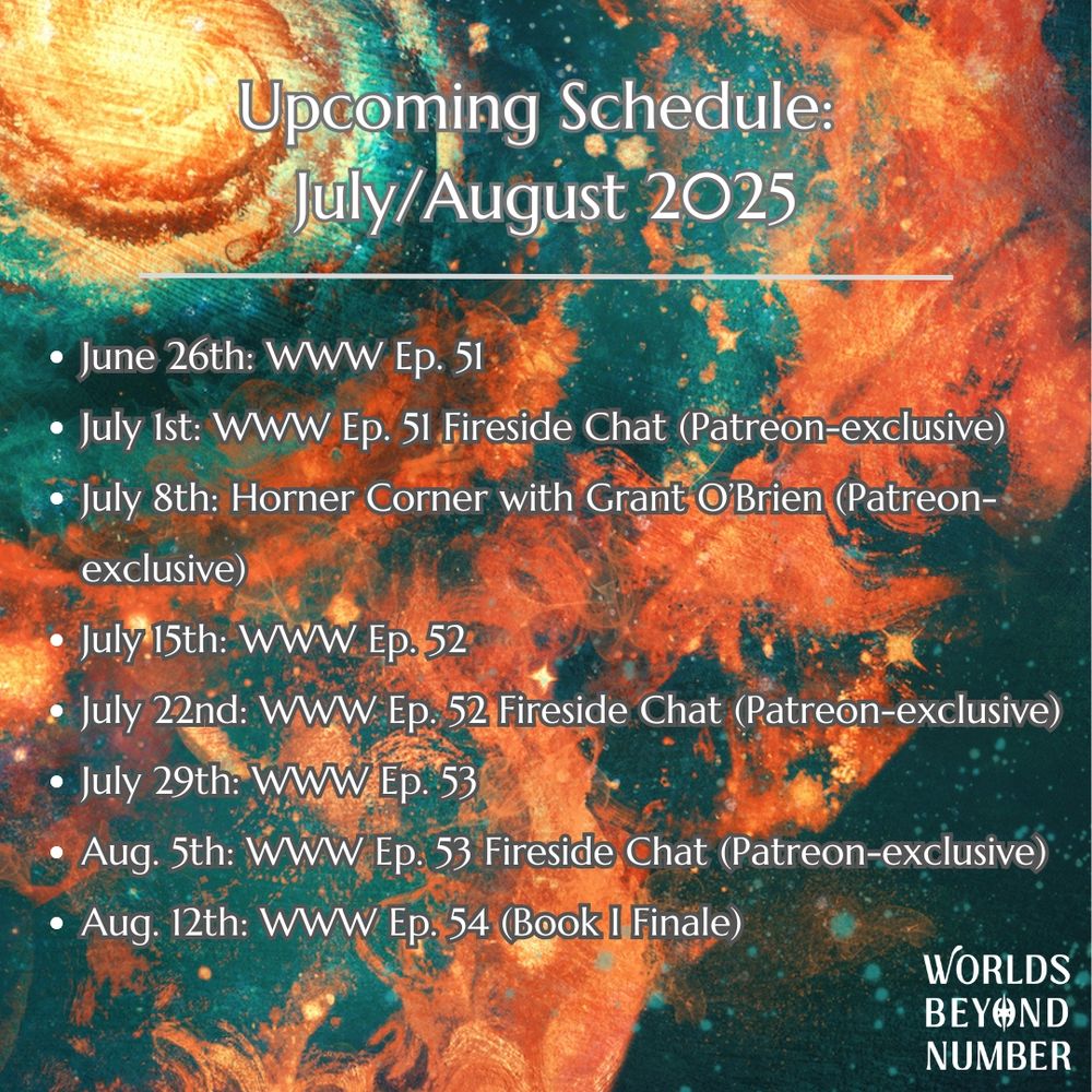 Upcoming Schedule: June 26th: WWW Ep. 51 July 1st: WWW Ep. 51 Fireside Chat (Patreon-exclusive) July 8th: Horner Corner with Grant O’Brien (Patreon-exclusive) July 15th: WWW Ep. 52 July 22nd: WWW Ep. 52 Fireside Chat (Patreon-exclusive) July 29th: WWW Ep. 53 Aug. 5th: WWW Ep. 53 Fireside Chat (Patreon-exclusive) Aug. 12th: WWW Ep. 54 (Book I Finale)
