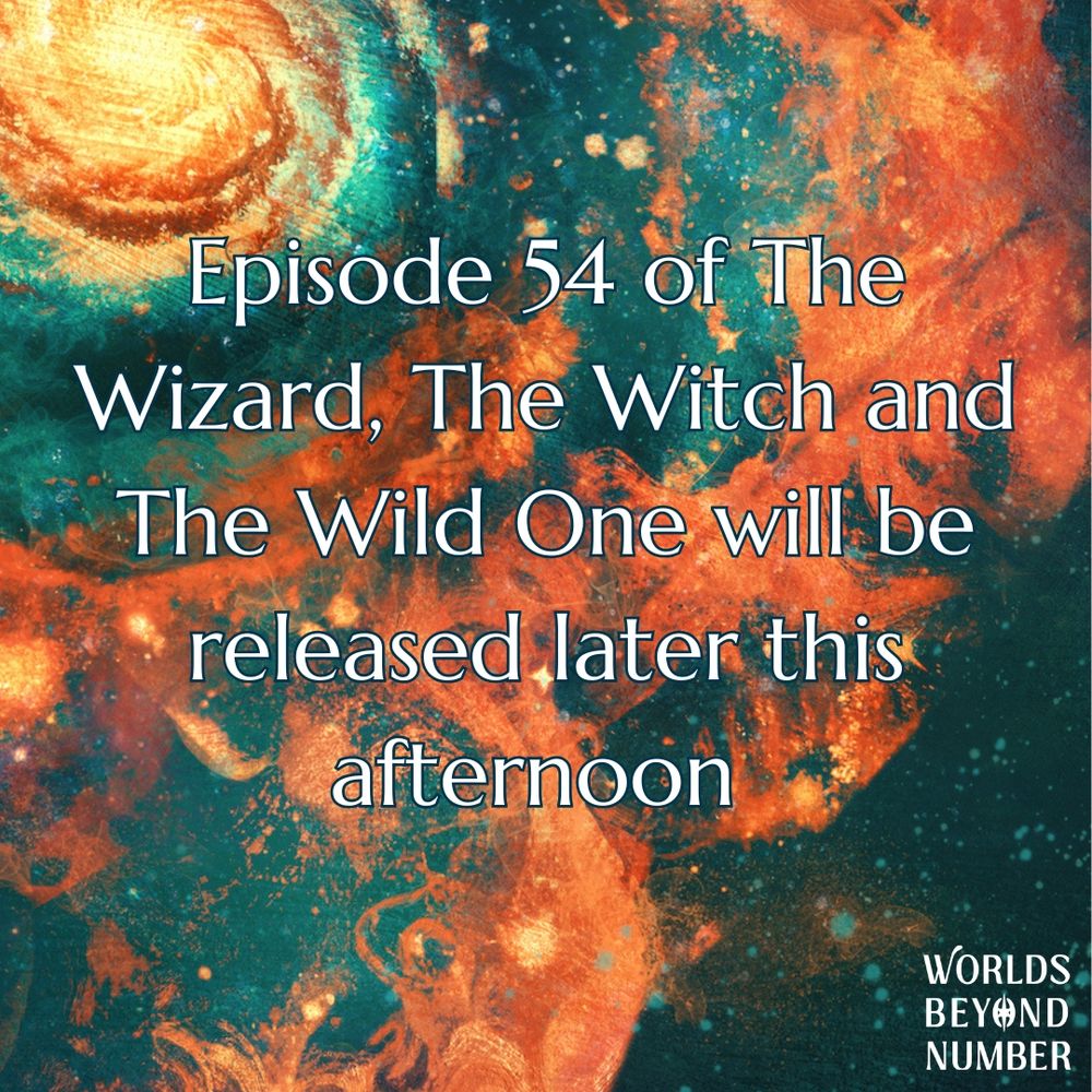 Episode 54 of The Wizard, The Witch and The Wild One will be released later this afternoon.
