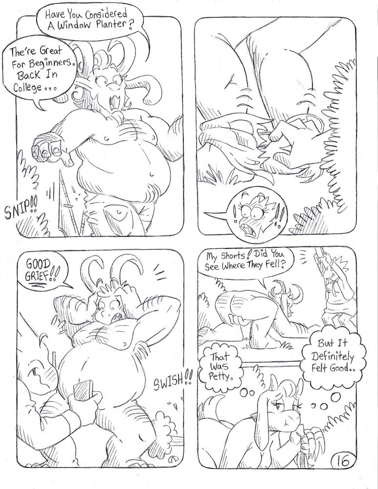 Rear Window Page 16 - 4-Panel comic page
1: Asgore offers Alphys some gardening alternatives to suit her apartment lifestyle, suggesting "Have you considered a window planter? They're great for beginners. Back in college-". His thought is suddenly interrupted, as the hedge clippers shoot up from behind him and snip the back of his shorts. 
2: A close-up on Asgore's legs as his shorts, fully ripped down the middle, fall to his feet. Toriel's hand reaches out from the bush to take them, as Alphys' face is shown in a text bubble reacting with major surprise. 
3: Asgore throws his hands over his head and screams "GOOD GRIEF!!" as he looks down and sees that he's wearing nothing at all. Alphys holds up her phone with an excited smile, censoring his willy as she immediately begins to photograph the sight. Toriel's hand slips away in the bottom corner of the panel, taking Asgore's pants with it. 
4: A split panel. In the top half, Asgore runs his hand across the grass in search of his shorts, while covering his crotch. "My shorts! Did you see where they fell?" Alphys doesn't respond or even attempt to help, too busy holding her phone up high to snap pictures of his naked body. In the bottom half, Toriel crawls through the bushes while holding Asgore's ripped pants in her hand. With an amused expression, she thinks to herself "That was petty. But it definitely felt good..."